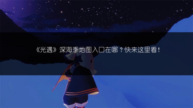 《光遇》深海季地图入口在哪？快来这里看！