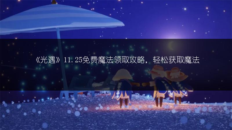 《光遇》11.25免费魔法领取攻略，轻松获取魔法