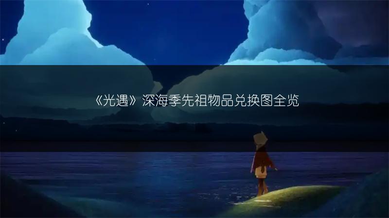 《光遇》深海季先祖物品兑换图全览