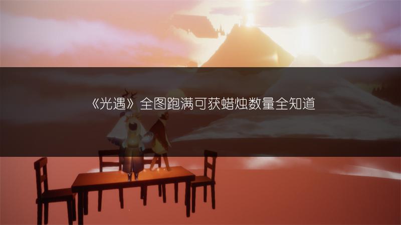 《光遇》全图跑满可获蜡烛数量全知道