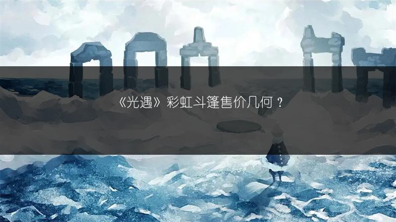 《光遇》彩虹斗篷售价几何？