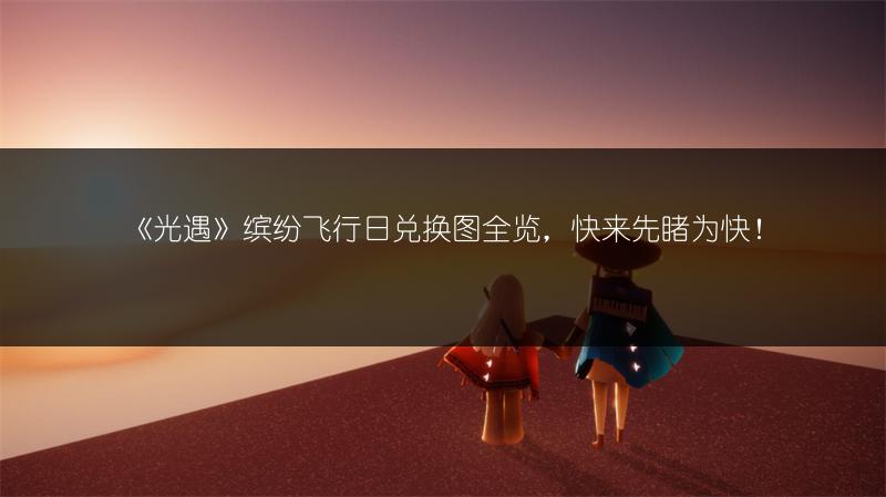 《光遇》缤纷飞行日兑换图全览，快来先睹为快！