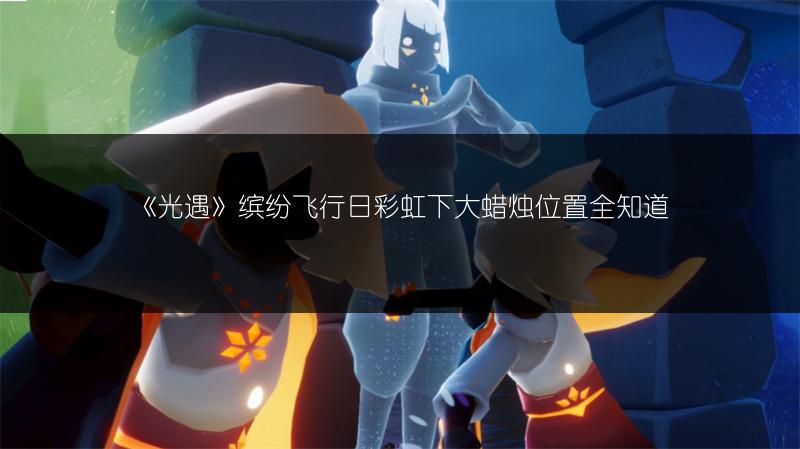 《光遇》缤纷飞行日彩虹下大蜡烛位置全知道