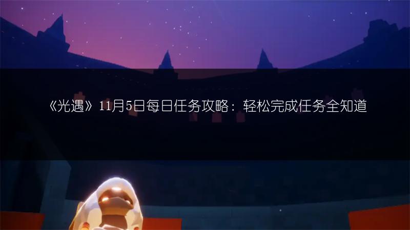 《光遇》11月5日每日任务攻略：轻松完成任务全知道