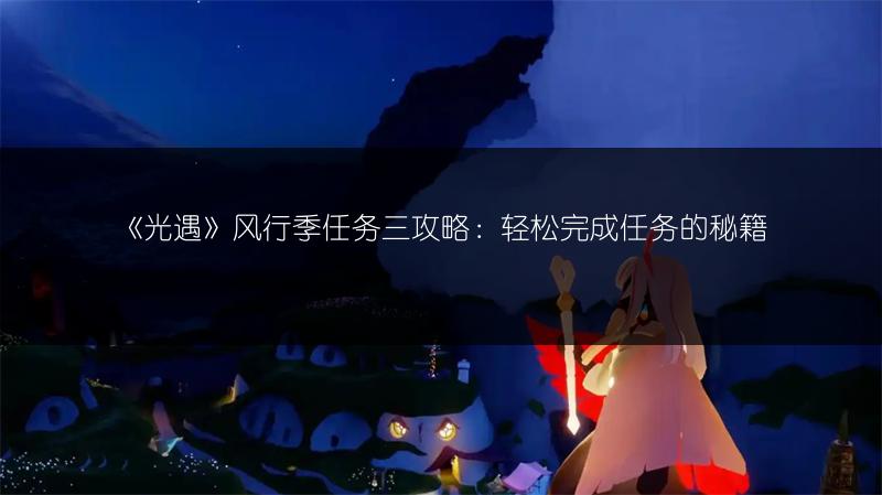 《光遇》风行季任务三攻略：轻松完成任务的秘籍