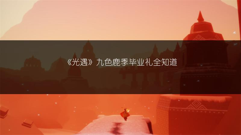 《光遇》九色鹿季毕业礼全知道