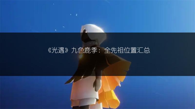 《光遇》九色鹿季：全先祖位置汇总