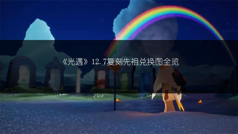 《光遇》12.7复刻先祖兑换图全览