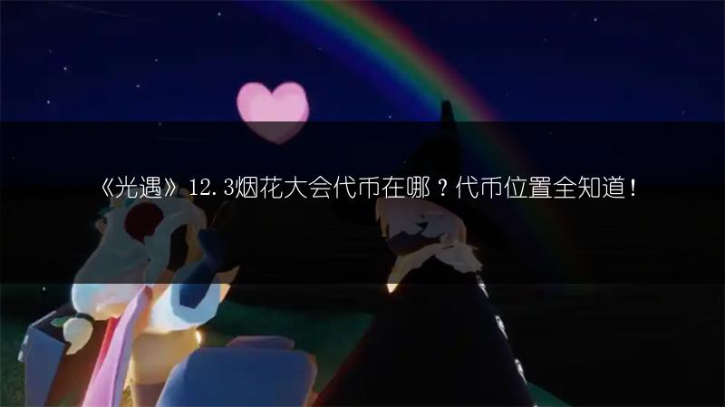 《光遇》12.3烟花大会代币在哪？代币位置全知道！