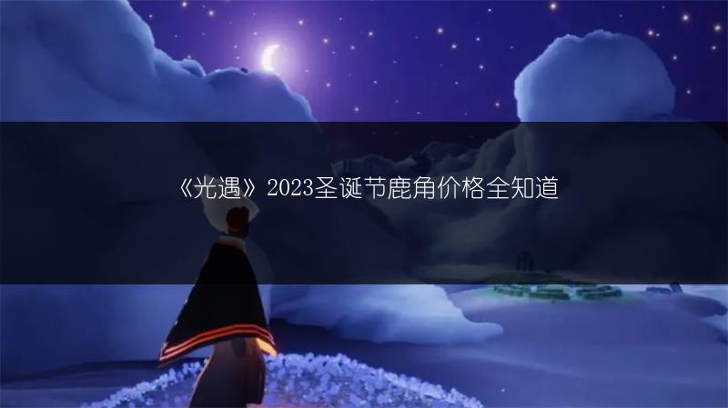 《光遇》2023圣诞节鹿角价格全知道