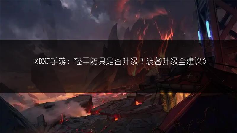 《DNF手游：轻甲防具是否升级？装备升级全建议》