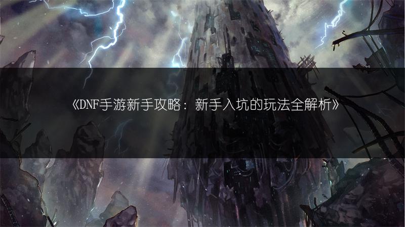 《DNF手游新手攻略：新手入坑的玩法全解析》