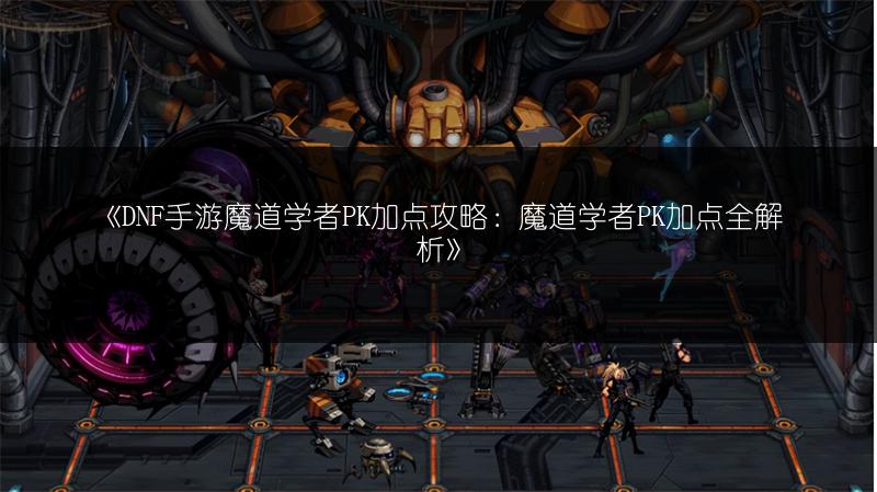 《DNF手游魔道学者PK加点攻略：魔道学者PK加点全解析》