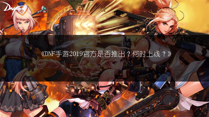 《DNF手游2019官方是否推出？何时上线？》