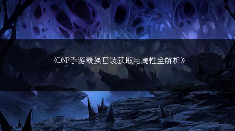 《DNF手游最强套装获取与属性全解析》