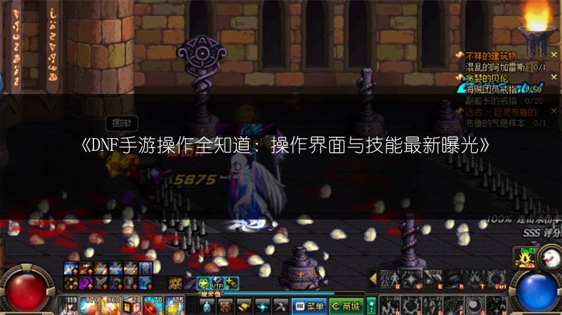 《DNF手游操作全知道：操作界面与技能最新曝光》