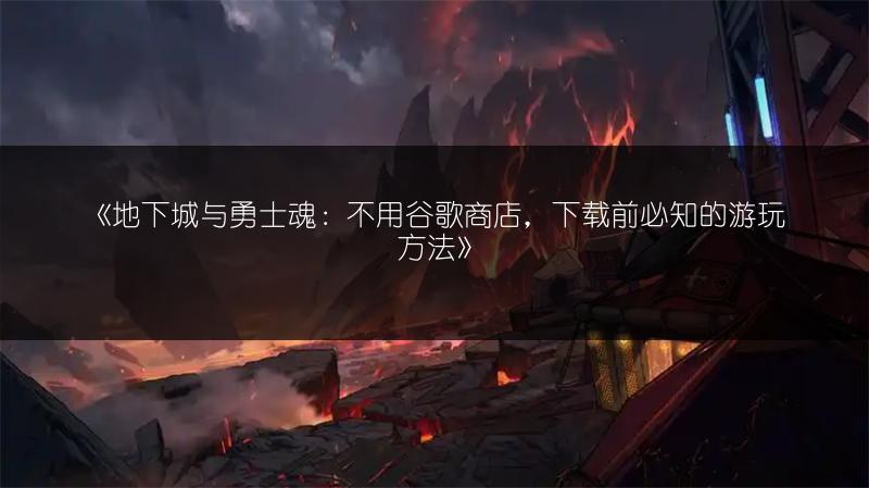 《地下城与勇士魂：不用谷歌商店，下载前必知的游玩方法》