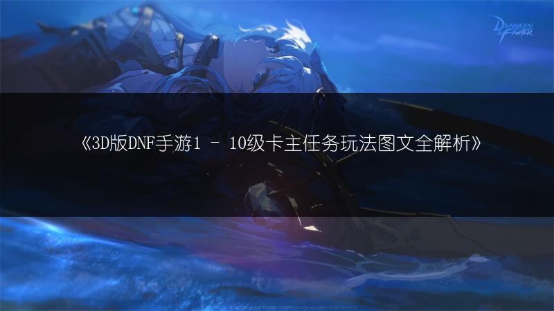 《3D版DNF手游1 - 10级卡主任务玩法图文全解析》