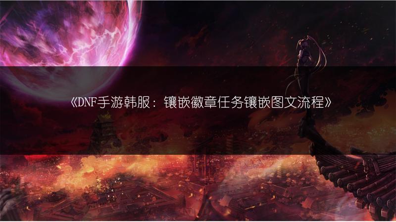 《DNF手游韩服：镶嵌徽章任务镶嵌图文流程》