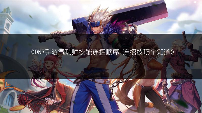 《DNF手游气功师技能连招顺序 连招技巧全知道》