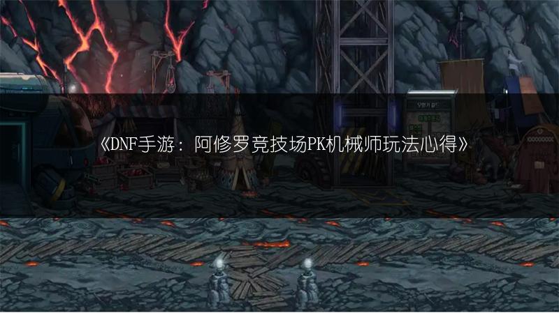 《DNF手游：阿修罗竞技场PK机械师玩法心得》