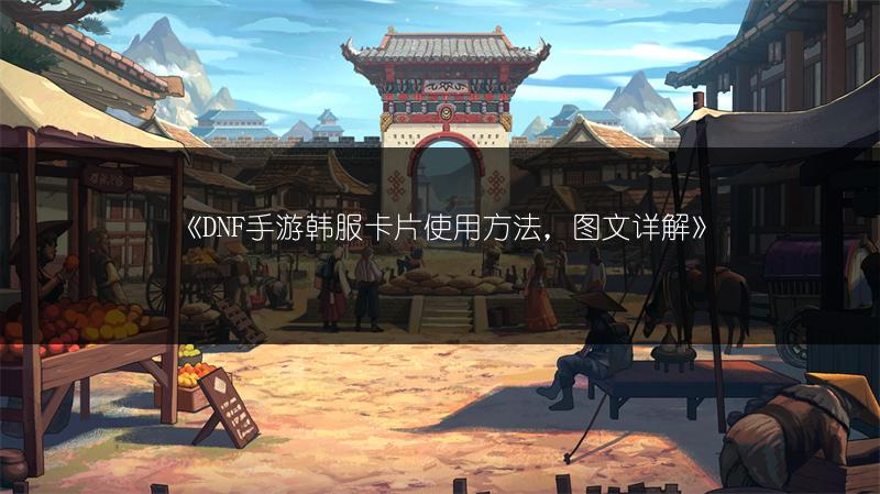 《DNF手游韩服卡片使用方法，图文详解》