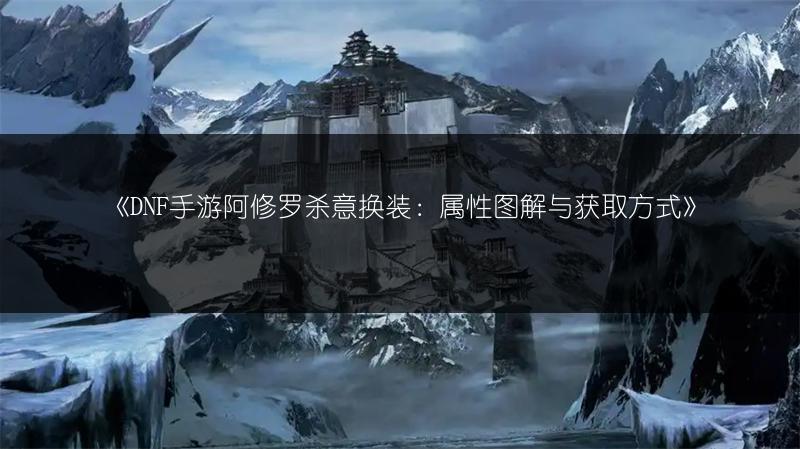 《DNF手游阿修罗杀意换装：属性图解与获取方式》