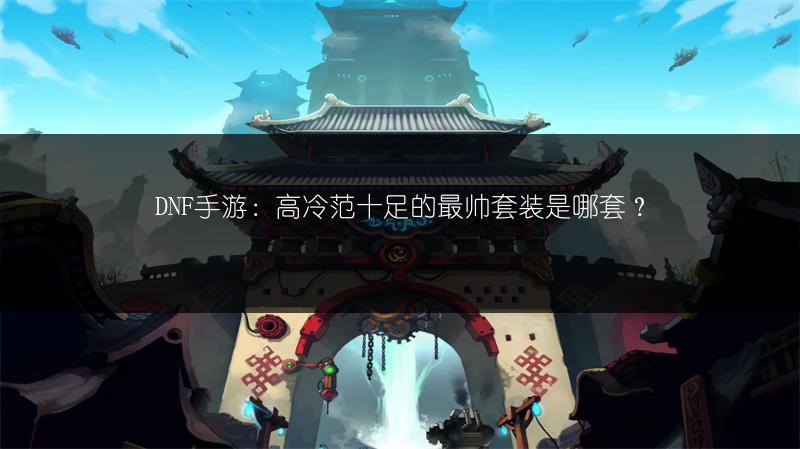 DNF手游：高冷范十足的最帅套装是哪套？
