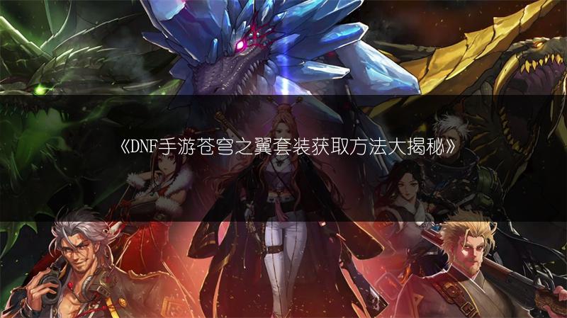 《DNF手游苍穹之翼套装获取方法大揭秘》