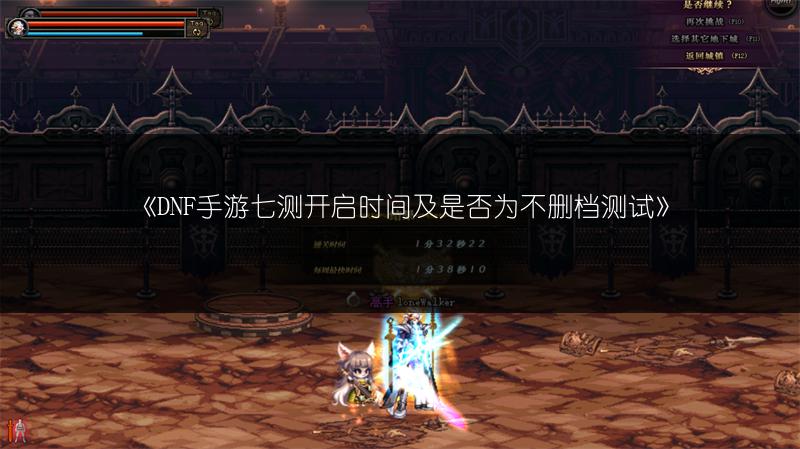 《DNF手游七测开启时间及是否为不删档测试》