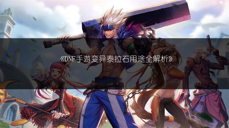 《DNF手游变异泰拉石用途全解析》