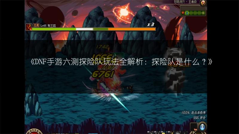 《DNF手游六测探险队玩法全解析：探险队是什么？》