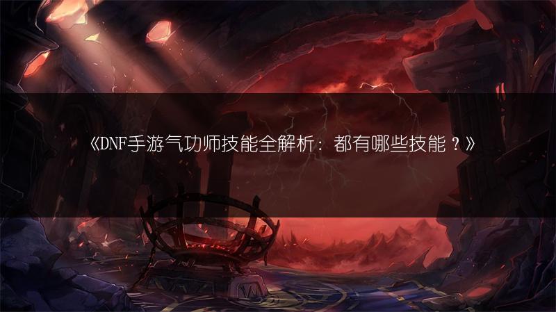 《DNF手游气功师技能全解析：都有哪些技能？》