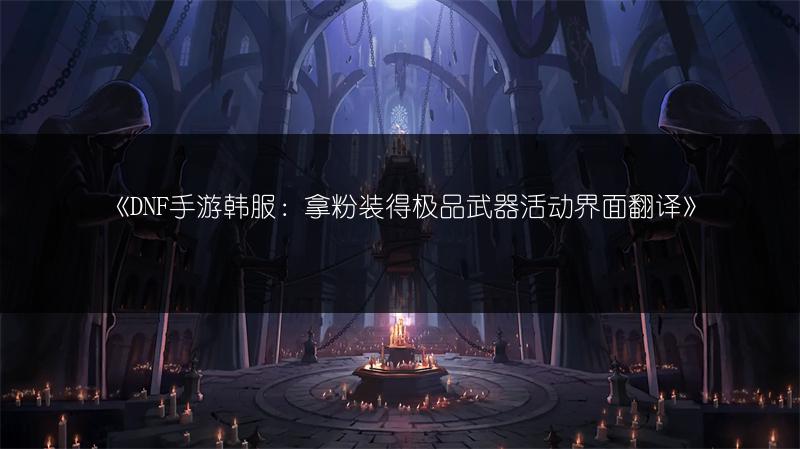 《DNF手游韩服：拿粉装得极品武器活动界面翻译》