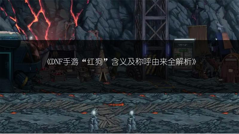 《DNF手游“红狗”含义及称呼由来全解析》