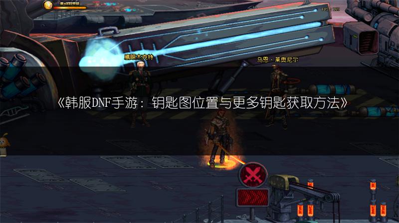 《韩服DNF手游：钥匙图位置与更多钥匙获取方法》