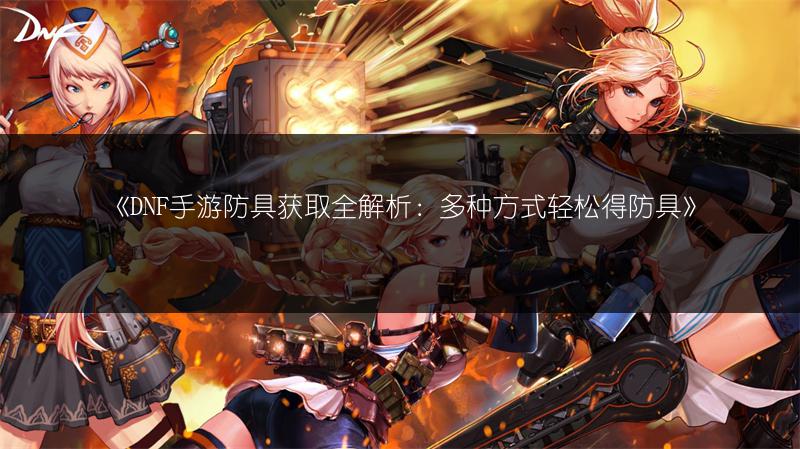《DNF手游防具获取全解析：多种方式轻松得防具》