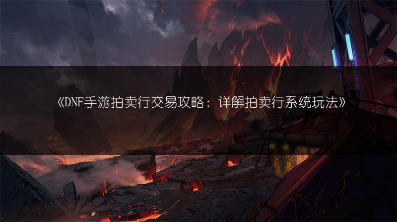 《DNF手游拍卖行交易攻略：详解拍卖行系统玩法》