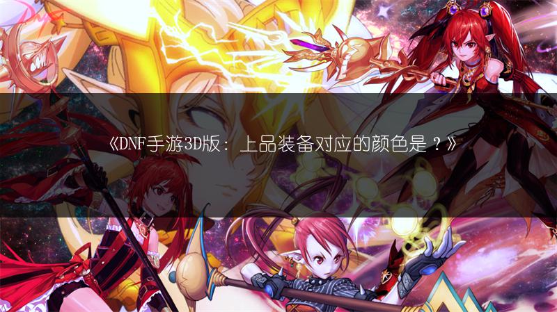 《DNF手游3D版：上品装备对应的颜色是？》