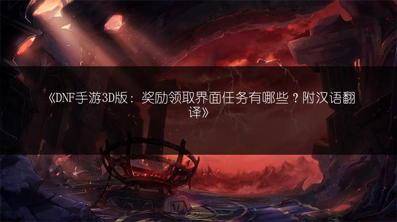 《DNF手游3D版：奖励领取界面任务有哪些？附汉语翻译》