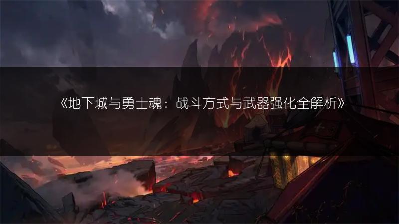 《地下城与勇士魂：战斗方式与武器强化全解析》