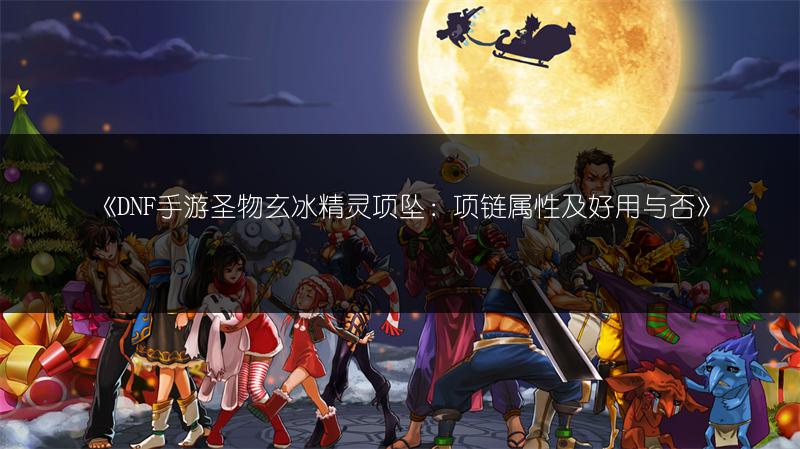 《DNF手游圣物玄冰精灵项坠：项链属性及好用与否》