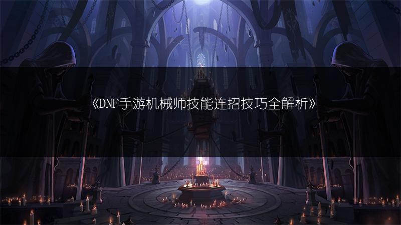 《DNF手游机械师技能连招技巧全解析》