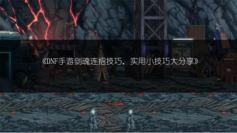 《DNF手游剑魂连招技巧，实用小技巧大分享》