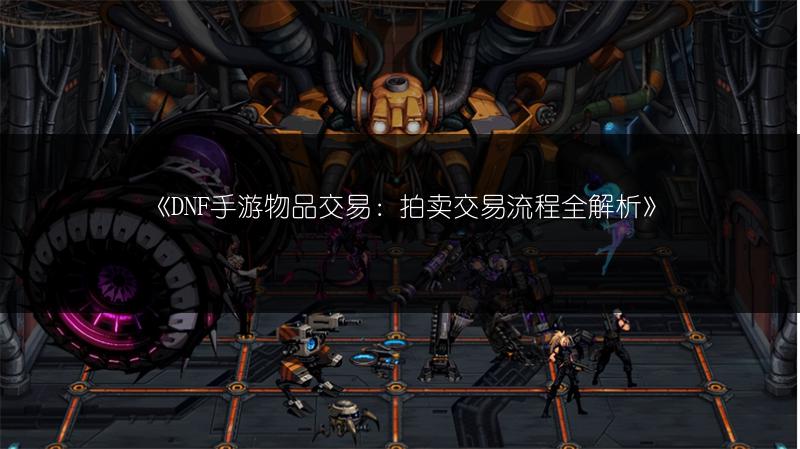 《DNF手游物品交易：拍卖交易流程全解析》
