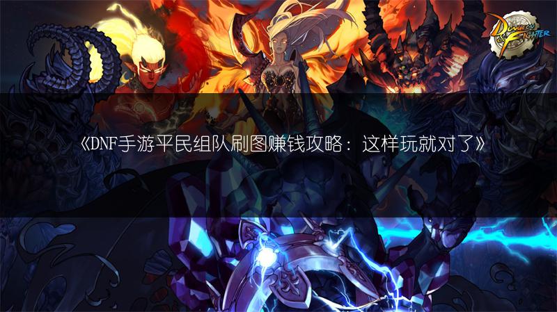《DNF手游平民组队刷图赚钱攻略：这样玩就对了》