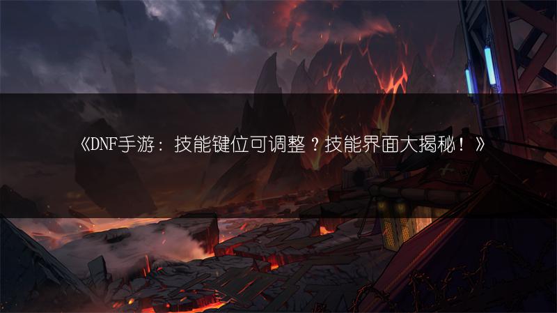 《DNF手游：技能键位可调整？技能界面大揭秘！》