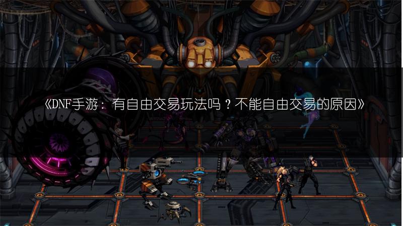 《DNF手游：有自由交易玩法吗？不能自由交易的原因》