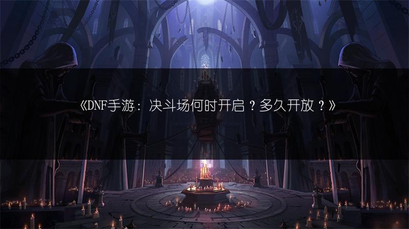 《DNF手游：决斗场何时开启？多久开放？》