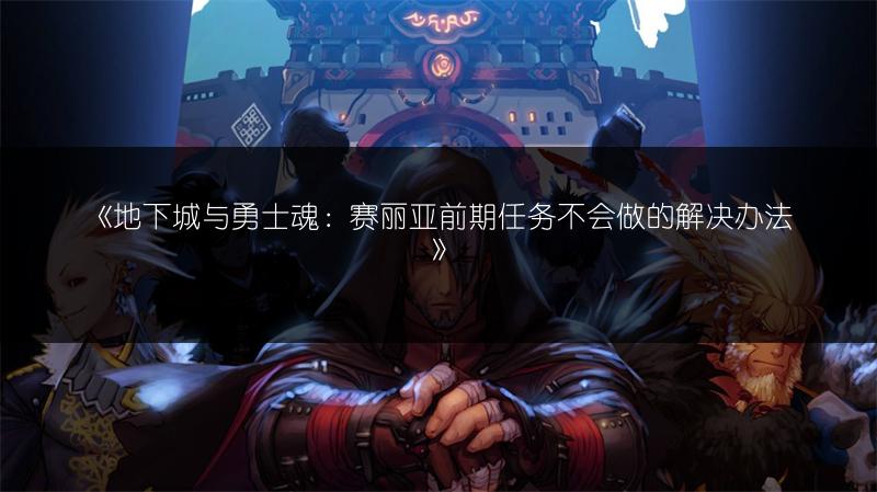 《地下城与勇士魂：赛丽亚前期任务不会做的解决办法》